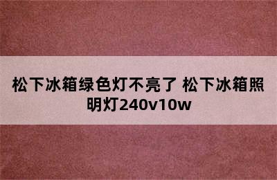 松下冰箱绿色灯不亮了 松下冰箱照明灯240v10w